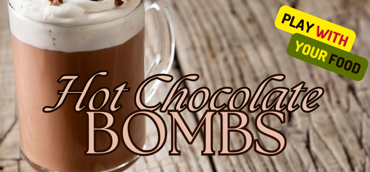 Banner image for December's Play with Your Food event. A clear glass mug of hot cocoa topped with whipped cream rests on a tabletop. In the foreground, text reads "Hot Chocolate Bombs"